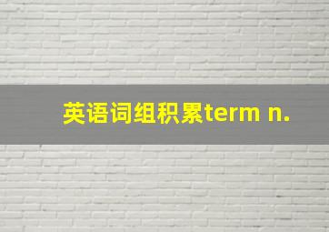 英语词组积累term n.